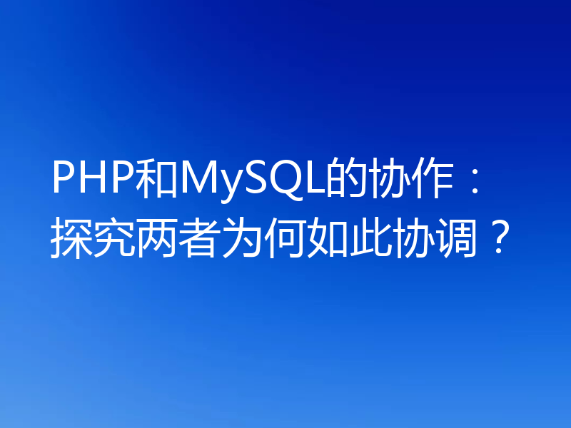 PHP和MySQL的协作：探究两者为何如此协调？