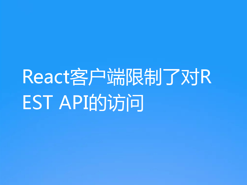 React客户端限制了对REST API的访问