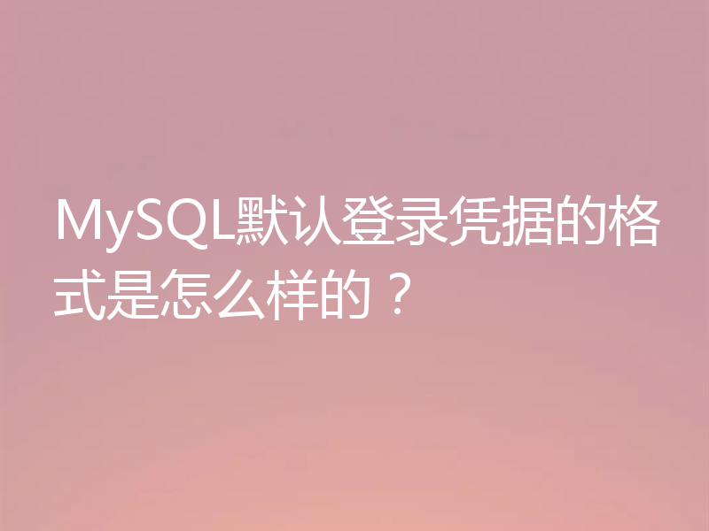 MySQL默认登录凭据的格式是怎么样的？