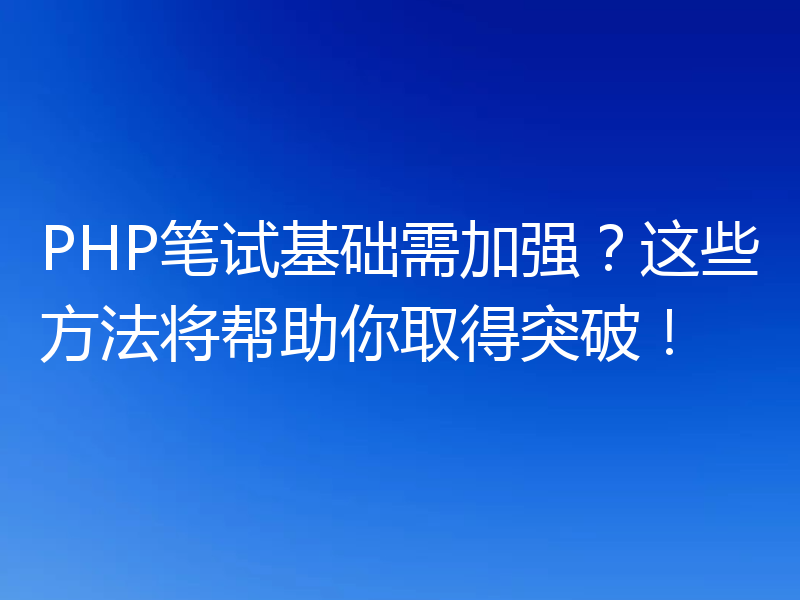PHP笔试基础需加强？这些方法将帮助你取得突破！