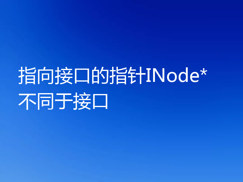 指向接口的指针INode*不同于接口