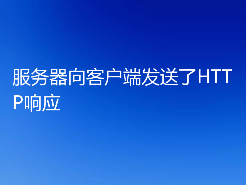 服务器向客户端发送了HTTP响应
