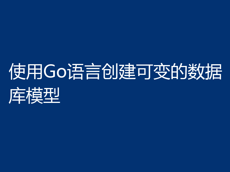 使用Go语言创建可变的数据库模型