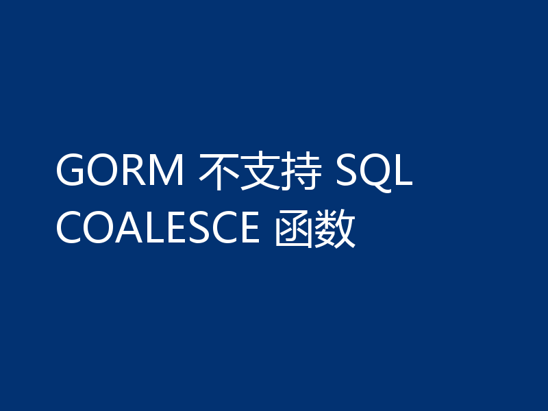 GORM 不支持 SQL COALESCE 函数
