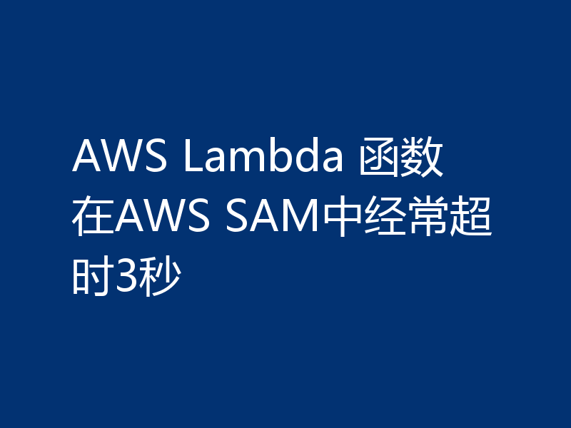 AWS Lambda 函数在AWS SAM中经常超时3秒