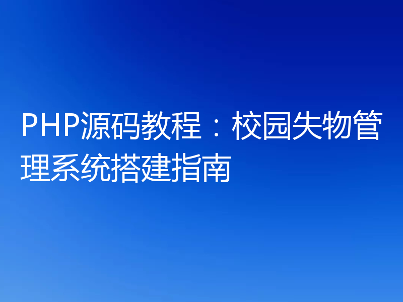 PHP源码教程：校园失物管理系统搭建指南