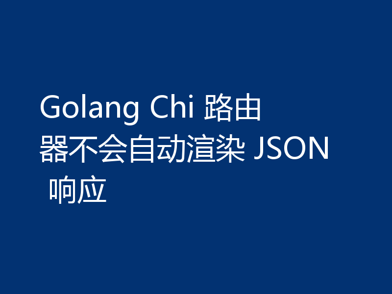Golang Chi 路由器不会自动渲染 JSON 响应