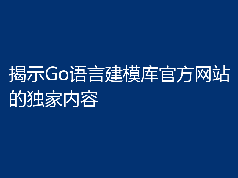 揭示Go语言建模库官方网站的独家内容
