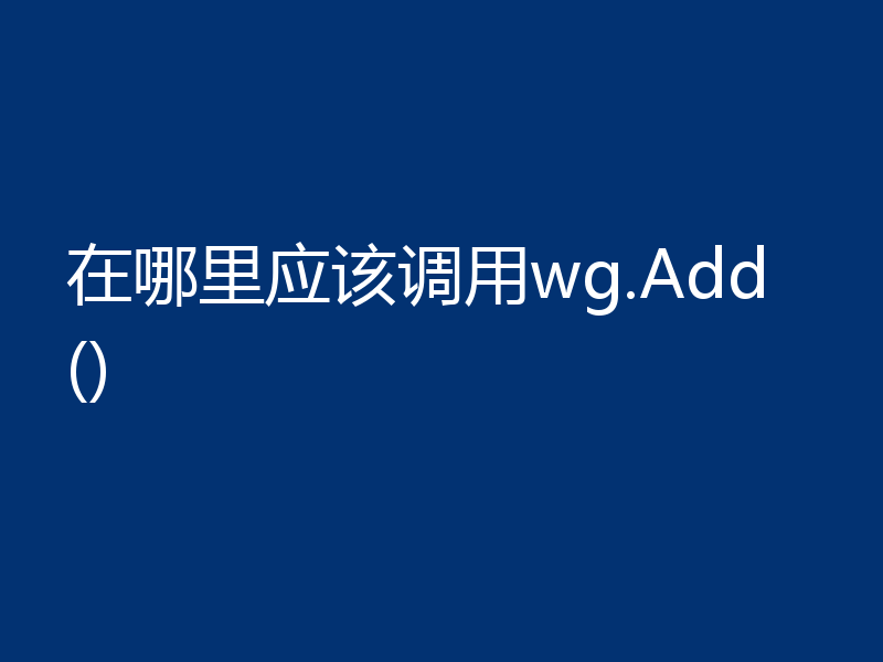 在哪里应该调用wg.Add()