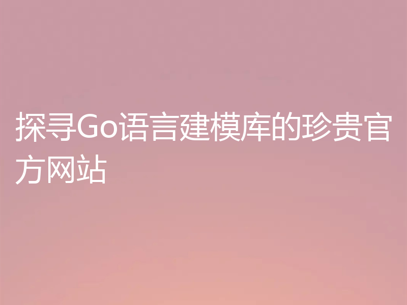 探寻Go语言建模库的珍贵官方网站