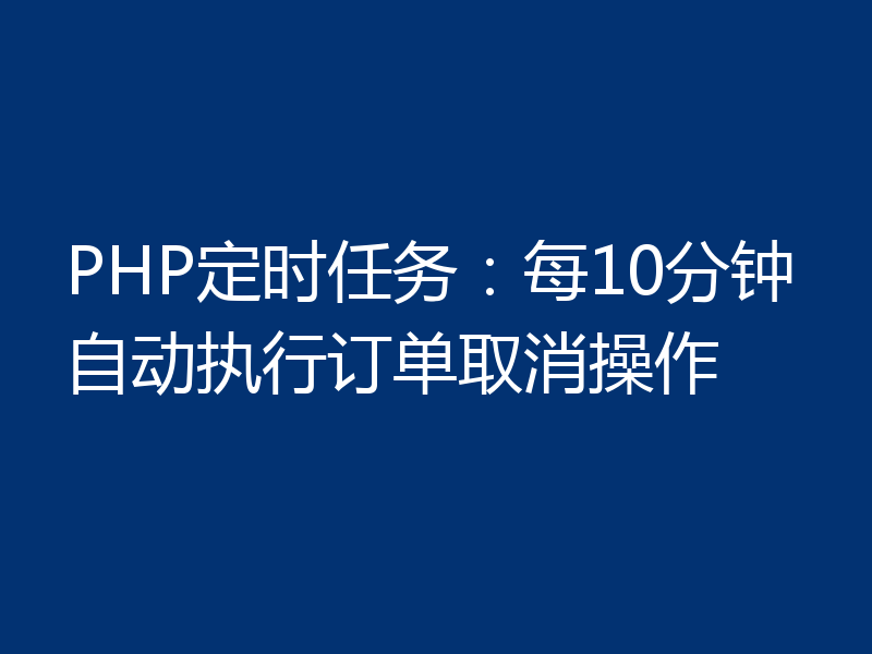 PHP定时任务：每10分钟自动执行订单取消操作