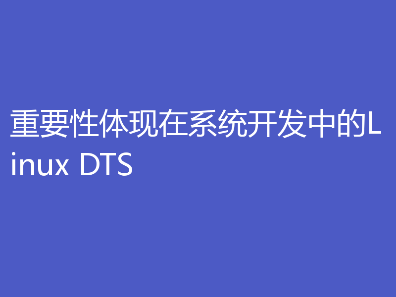 重要性体现在系统开发中的Linux DTS