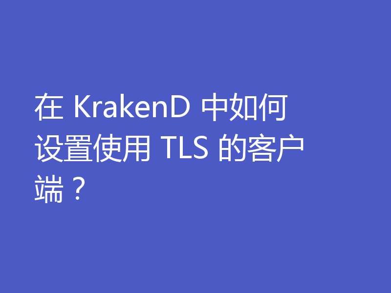 在 KrakenD 中如何设置使用 TLS 的客户端？
