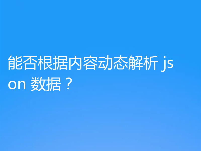 能否根据内容动态解析 json 数据？