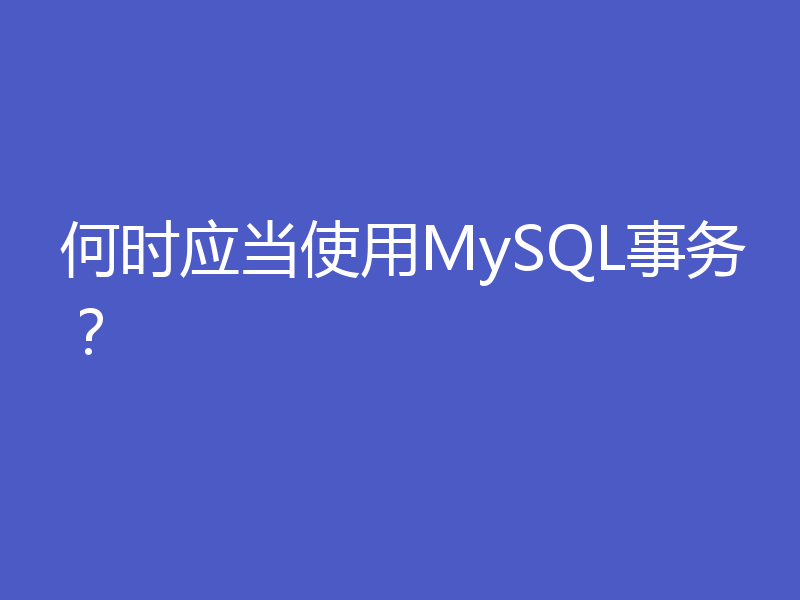 何时应当使用MySQL事务？