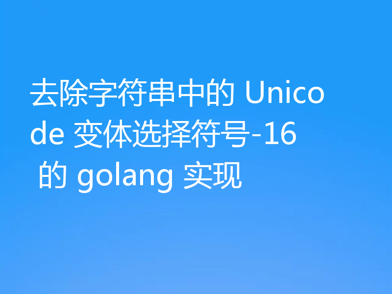 去除字符串中的 Unicode 变体选择符号-16 的 golang 实现