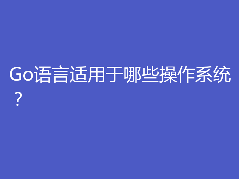 Go语言适用于哪些操作系统？