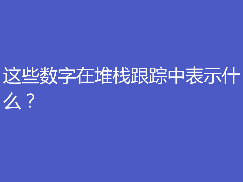 这些数字在堆栈跟踪中表示什么？