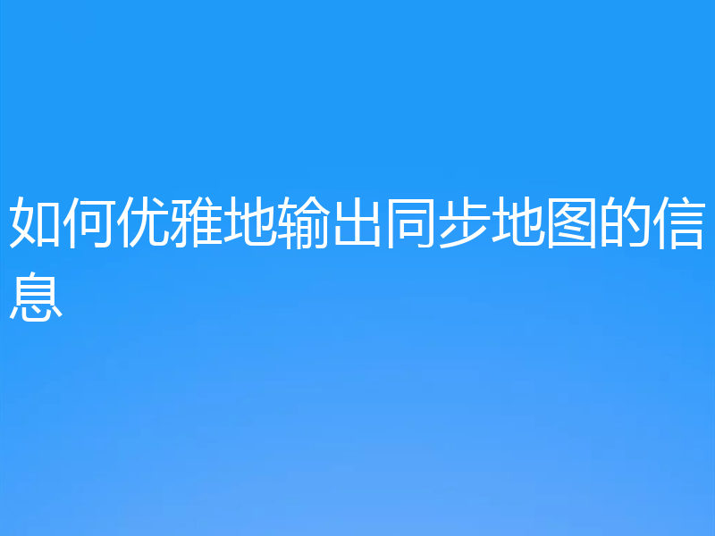 如何优雅地输出同步地图的信息