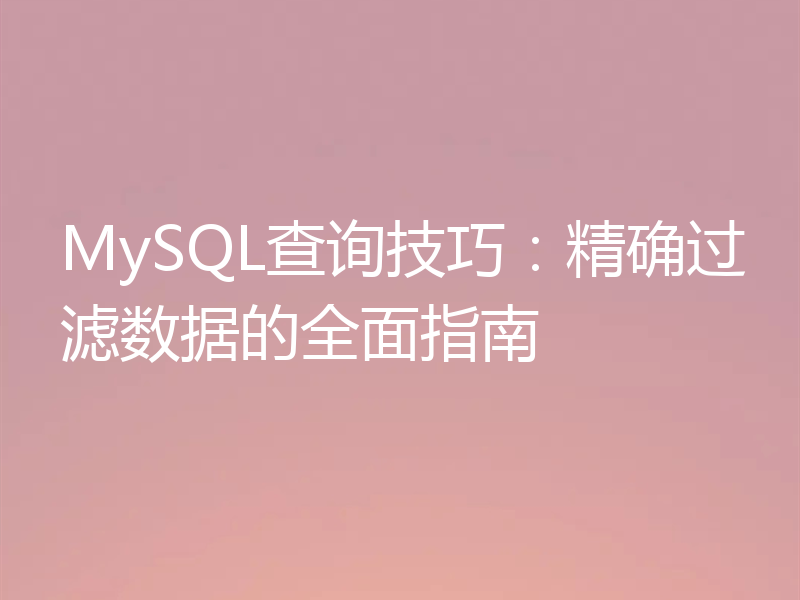 MySQL查询技巧：精确过滤数据的全面指南