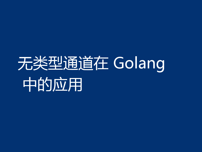 无类型通道在 Golang 中的应用