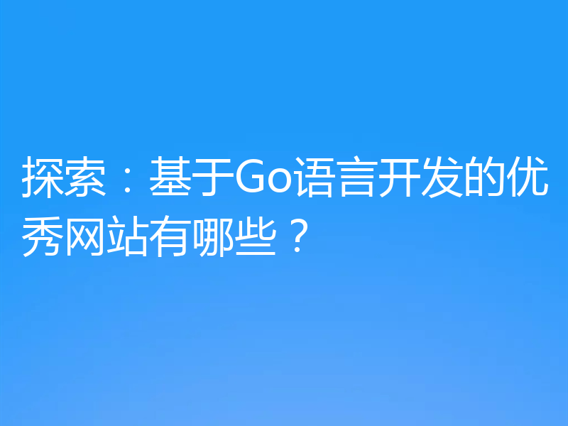 探索：基于Go语言开发的优秀网站有哪些？