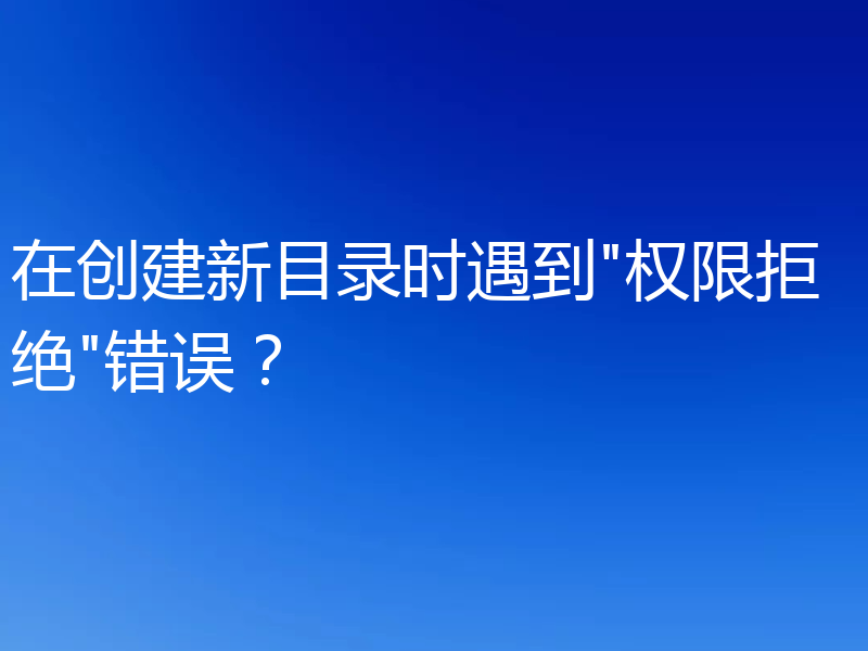 在创建新目录时遇到