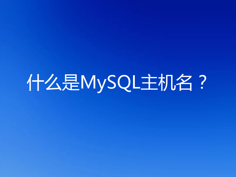 什么是MySQL主机名？
