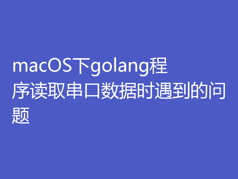 macOS下golang程序读取串口数据时遇到的问题