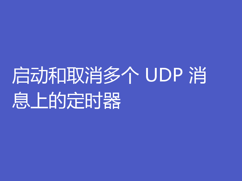 启动和取消多个 UDP 消息上的定时器