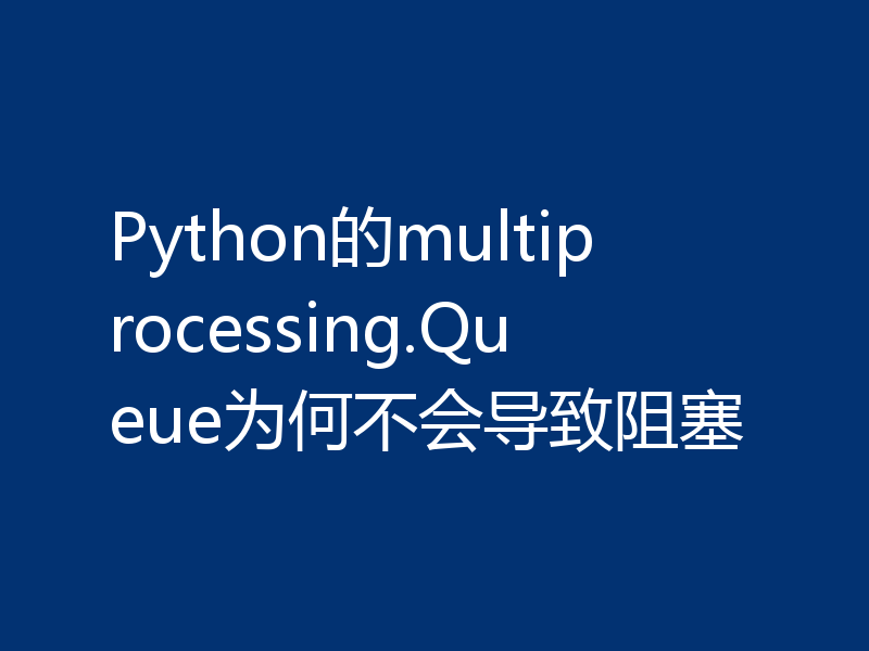Python的multiprocessing.Queue为何不会导致阻塞
