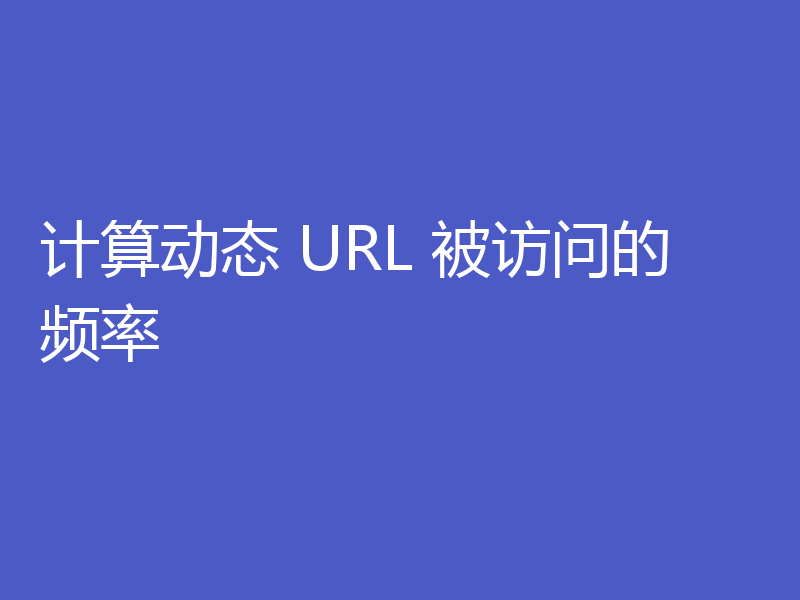 计算动态 URL 被访问的频率
