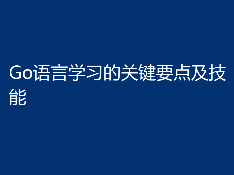 Go语言学习的关键要点及技能
