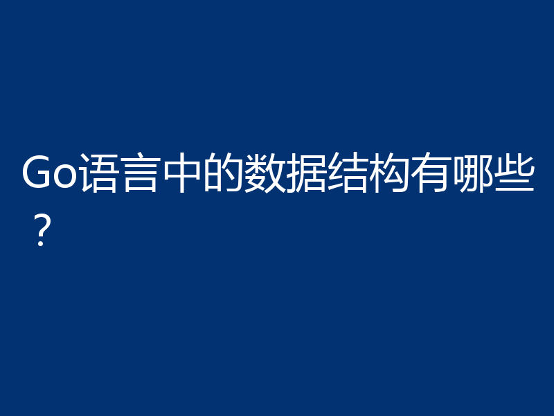 Go语言中的数据结构有哪些？