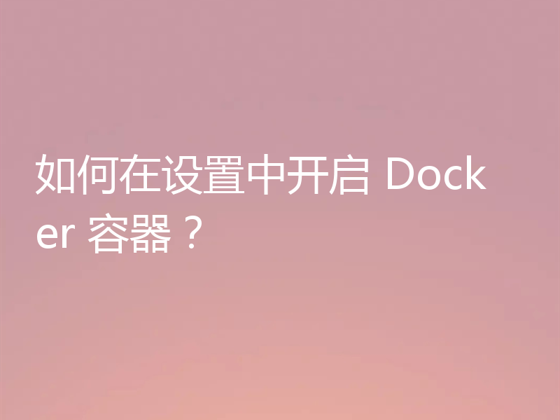 如何在设置中开启 Docker 容器？