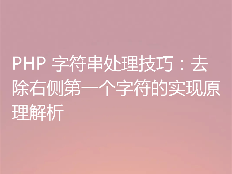 PHP 字符串处理技巧：去除右侧第一个字符的实现原理解析
