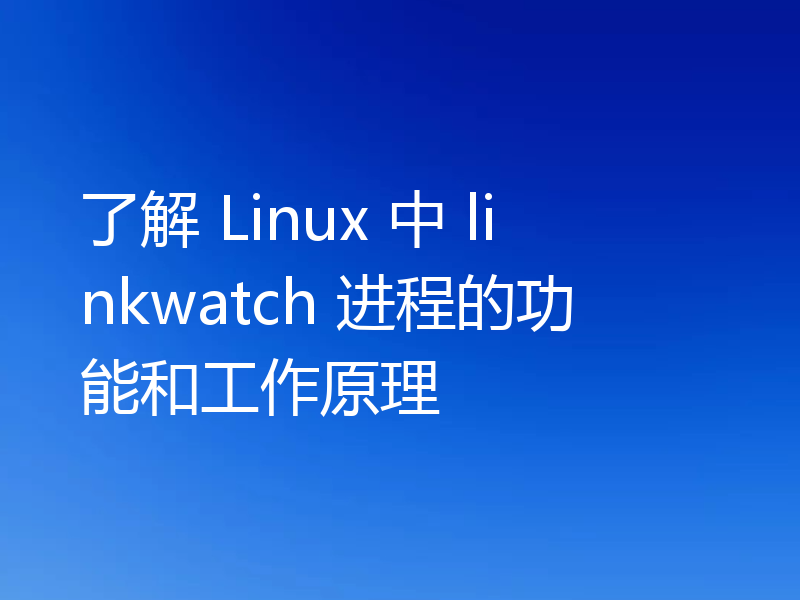 了解 Linux 中 linkwatch 进程的功能和工作原理