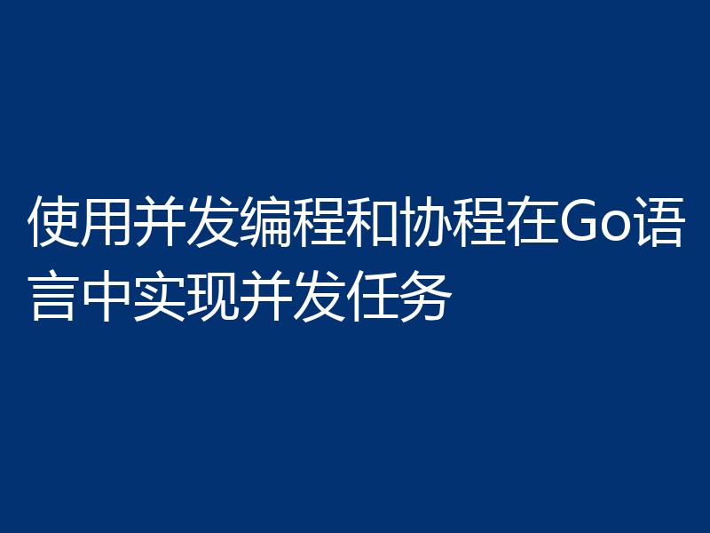 使用并发编程和协程在Go语言中实现并发任务