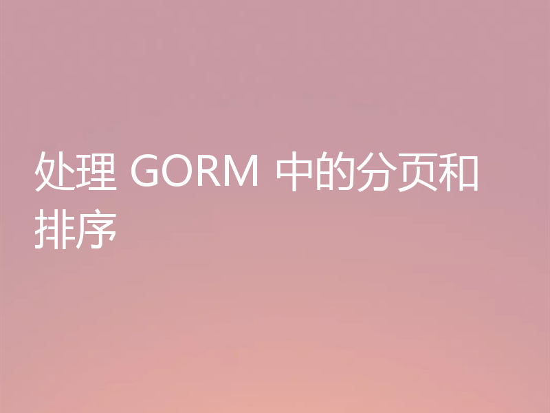 处理 GORM 中的分页和排序