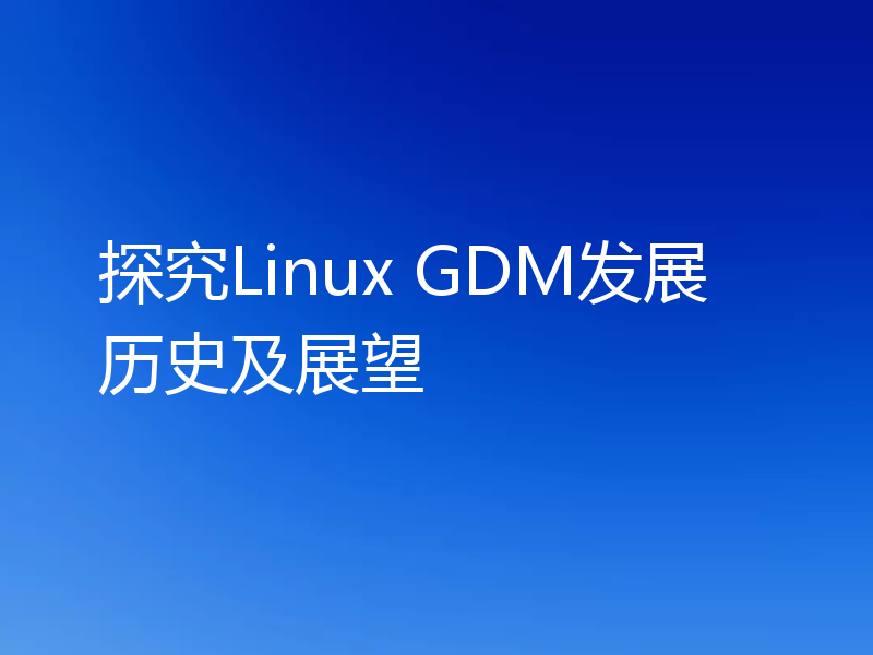 探究Linux GDM发展历史及展望