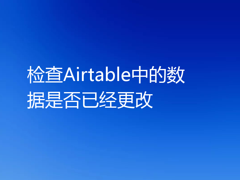 检查Airtable中的数据是否已经更改