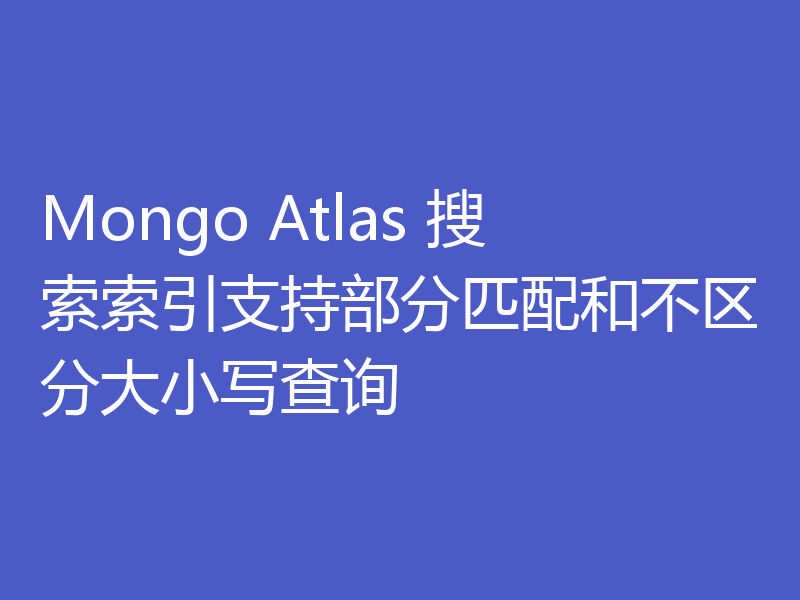 Mongo Atlas 搜索索引支持部分匹配和不区分大小写查询