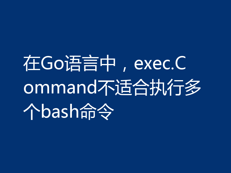在Go语言中，exec.Command不适合执行多个bash命令