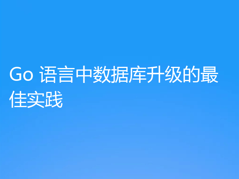 Go 语言中数据库升级的最佳实践