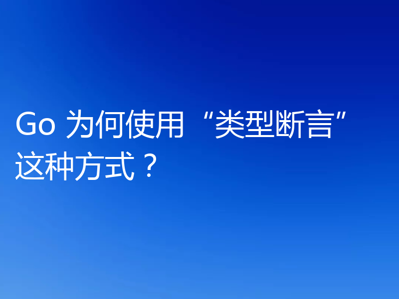 Go 为何使用“类型断言”这种方式？