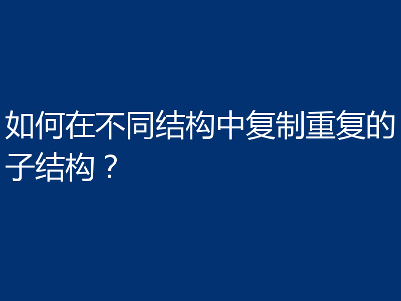 如何在不同结构中复制重复的子结构？