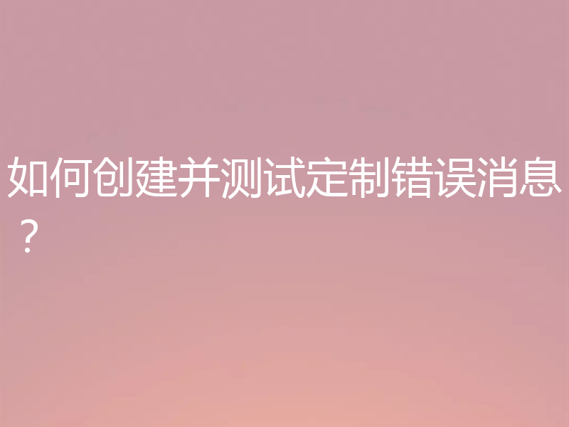 如何创建并测试定制错误消息？