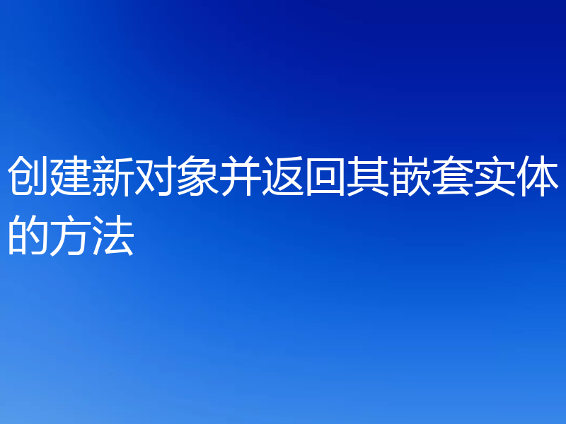 创建新对象并返回其嵌套实体的方法
