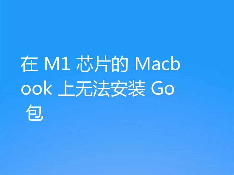 在 M1 芯片的 Macbook 上无法安装 Go 包
