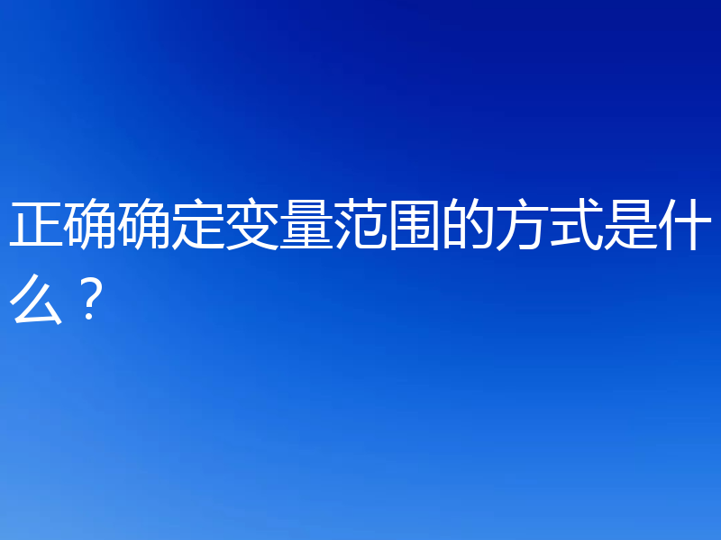正确确定变量范围的方式是什么？
